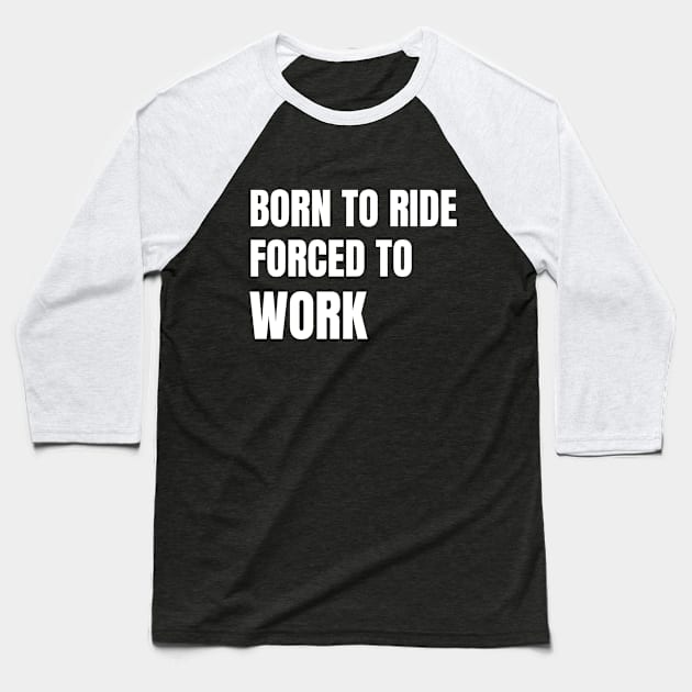 Born To Ride Forced To Work Baseball T-Shirt by Artmmey